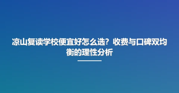 凉山复读学校便宜好怎么选?收费与口碑双均衡的理性分析