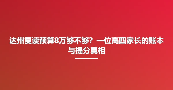 达州复读预算8万够不够?一位高四家长的账本与提分真相