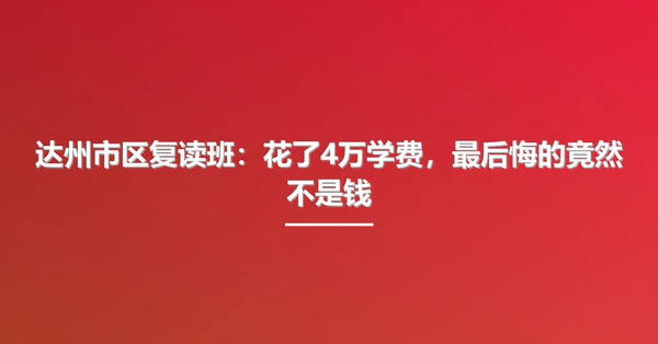 达州市区复读班:花了4万学费,最后悔的竟然不是钱