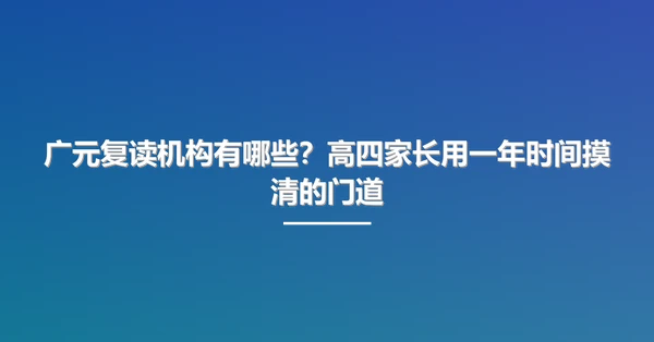 广元复读机构有哪些?高四家长用一年时间摸清的门道