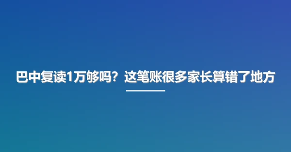巴中复读1万够吗?这笔账很多家长算错了地方