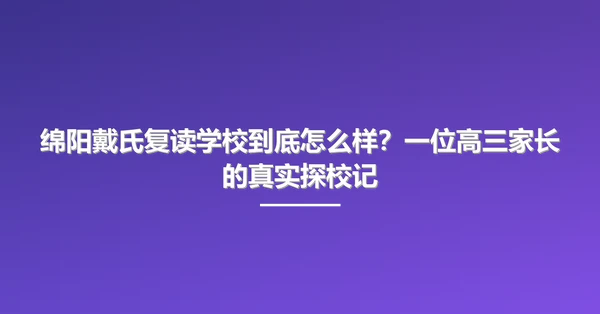 绵阳戴氏复读学校到底怎么样?一位高三家长的真实探校记