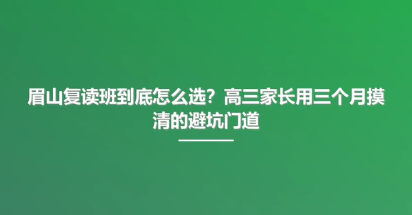 眉山复读班到底怎么选?高三家长用三个月摸清的避坑门道