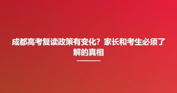 成都高考复读政策有变化？家长和考生必须了解的真相