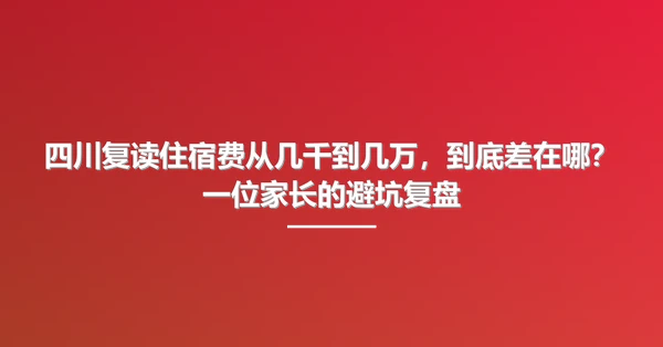 四川复读住宿费从几千到几万,到底差在哪?一位家长的避坑复盘