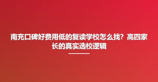 南充口碑好费用低的复读学校怎么找?高四家长的真实选校逻辑