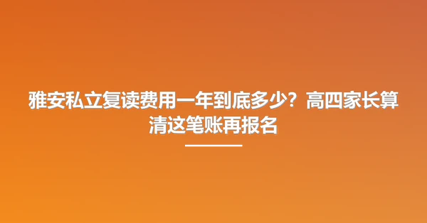 雅安私立复读费用一年到底多少？高四家长算清这笔账再报名