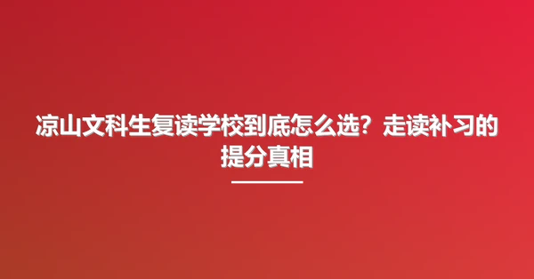 凉山文科生复读学校到底怎么选?走读补习的提分真相