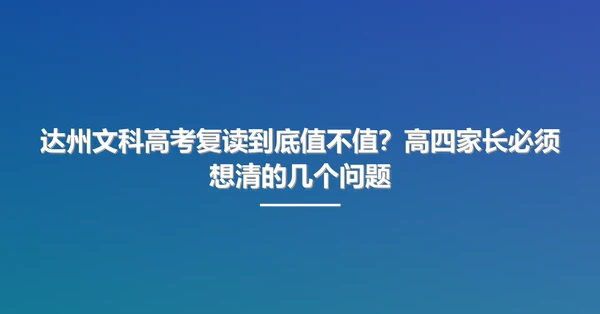达州文科高考复读到底值不值？高四家长必须想清的几个问题