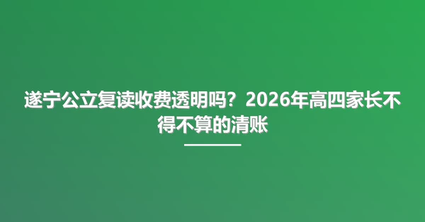 遂宁公立复读收费透明吗?2026年高四家长不得不算的清账