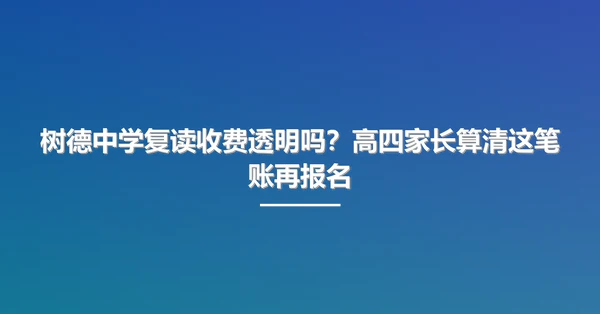树德中学复读收费透明吗?高四家长算清这笔账再报名