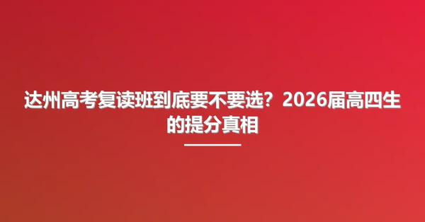 达州高考复读班到底要不要选？2026届高四生的提分真相