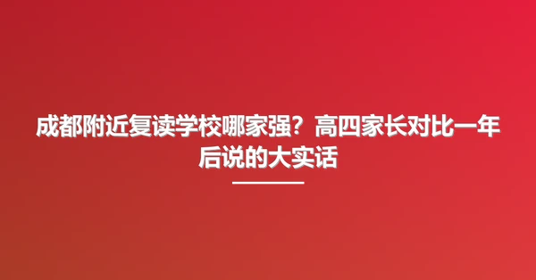 成都附近复读学校哪家强?高四家长对比一年后说的大实话