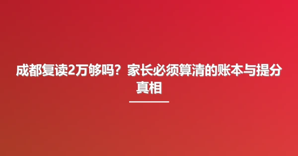 成都复读2万够吗?家长必须算清的账本与提分真相