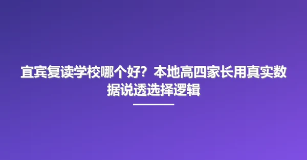 宜宾复读学校哪个好?本地高四家长用真实数据说透选择逻辑