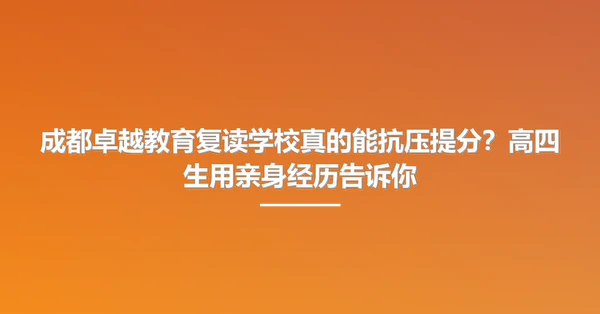 成都卓越教育复读学校真的能抗压提分?高四生用亲身经历告诉你