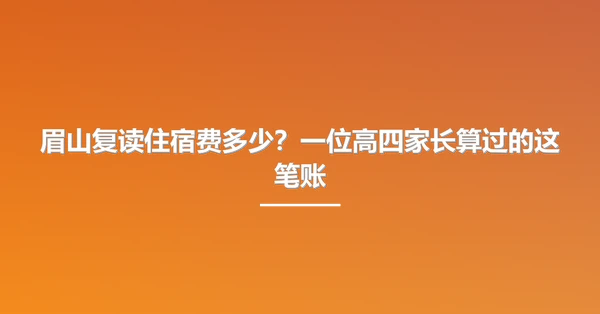 眉山复读住宿费多少?一位高四家长算过的这笔账