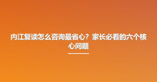 内江复读怎么咨询最省心?家长必看的六个核心问题