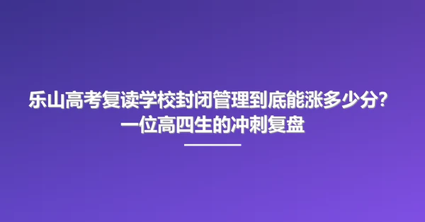 乐山高考复读学校封闭管理到底能涨多少分?一位高四生的冲刺复盘