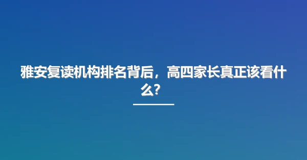 雅安复读机构排名背后,高四家长真正该看什么?