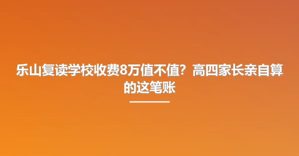 乐山复读学校收费8万值不值?高四家长亲自算的这笔账