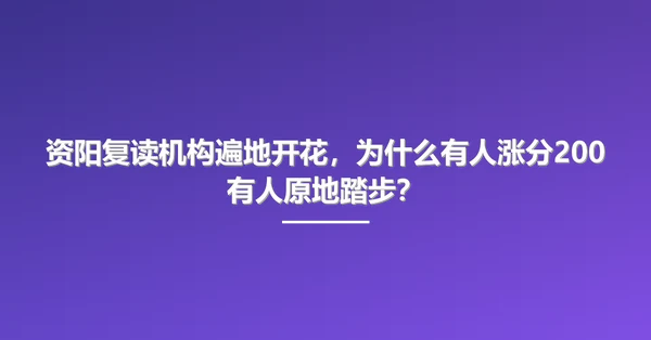 资阳复读机构遍地开花,为什么有人涨分200有人原地踏步?