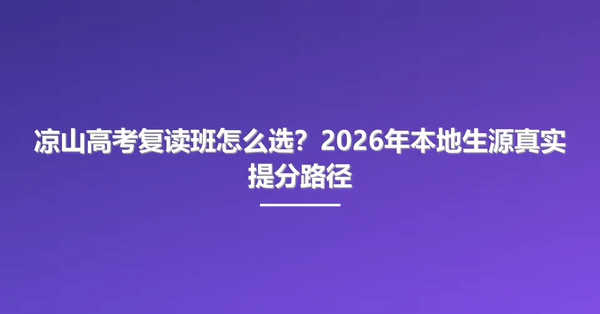 凉山高考复读班怎么选？2026年本地生源真实提分路径