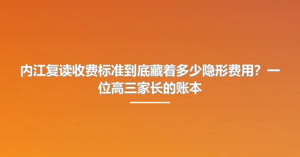 内江复读收费标准到底藏着多少隐形费用？一位高三家长的账本