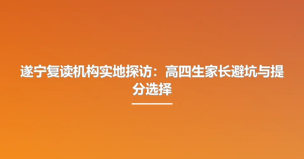 遂宁复读机构实地探访:高四生家长避坑与提分选择