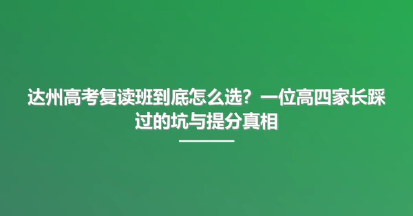 达州高考复读班到底怎么选？一位高四家长踩过的坑与提分真相