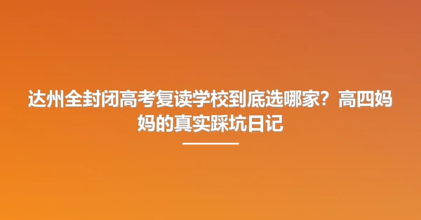 达州全封闭高考复读学校到底选哪家?高四妈妈的真实踩坑日记