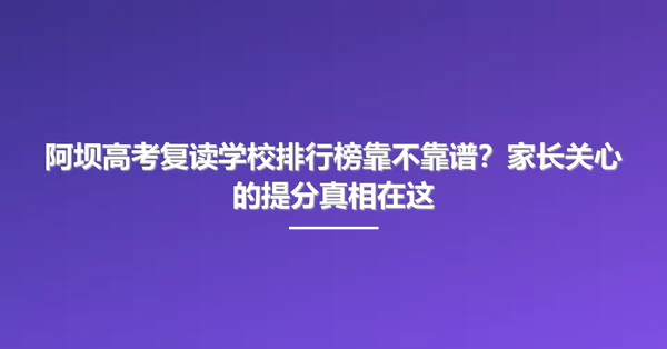 阿坝高考复读学校排行榜靠不靠谱?家长关心的提分真相在这