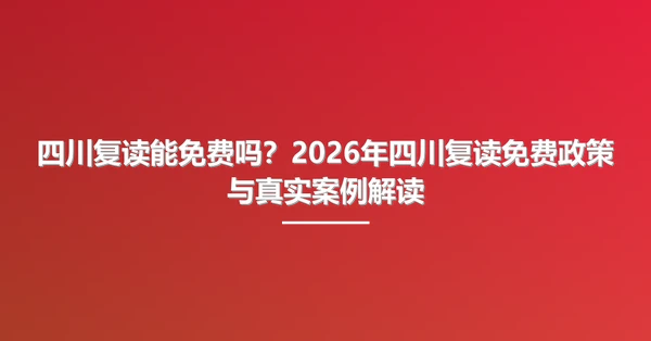 四川复读能免费吗?2026年四川复读免费政策与真实案例解读