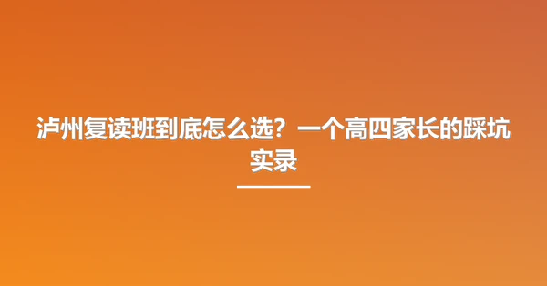 泸州复读班到底怎么选?一个高四家长的踩坑实录