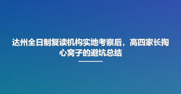 达州全日制复读机构实地考察后,高四家长掏心窝子的避坑总结