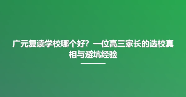 广元复读学校哪个好?一位高三家长的选校真相与避坑经验