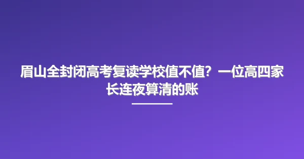 眉山全封闭高考复读学校值不值?一位高四家长连夜算清的账