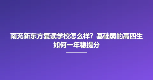 南充新东方复读学校怎么样？基础弱的高四生如何一年稳提分