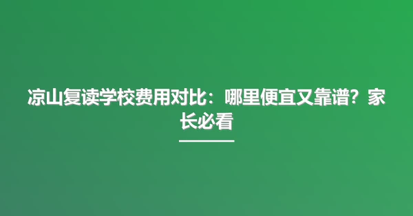 凉山复读学校费用对比:哪里便宜又靠谱?家长必看