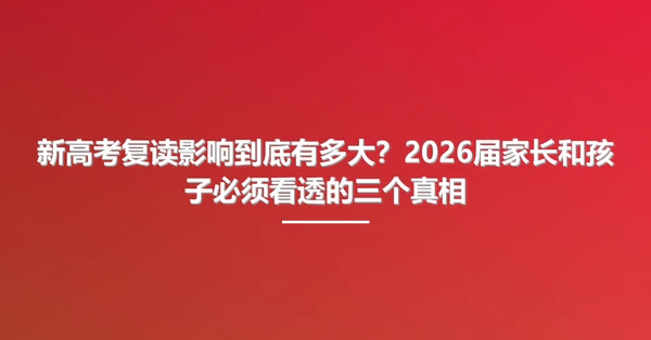 新高考复读影响到底有多大？2026届家长和孩子必须看透的三个真相