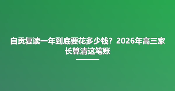 自贡复读一年到底要花多少钱?2026年高三家长算清这笔账