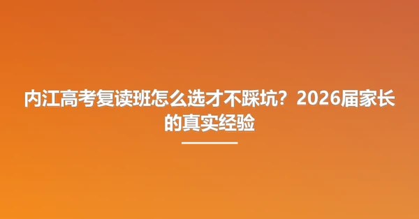 内江高考复读班怎么选才不踩坑?2026届家长的真实经验