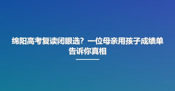 绵阳高考复读闭眼选？一位母亲用孩子成绩单告诉你真相
