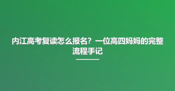内江高考复读怎么报名？一位高四妈妈的完整流程手记