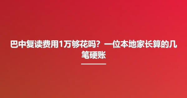 巴中复读费用1万够花吗？一位本地家长算的几笔硬账