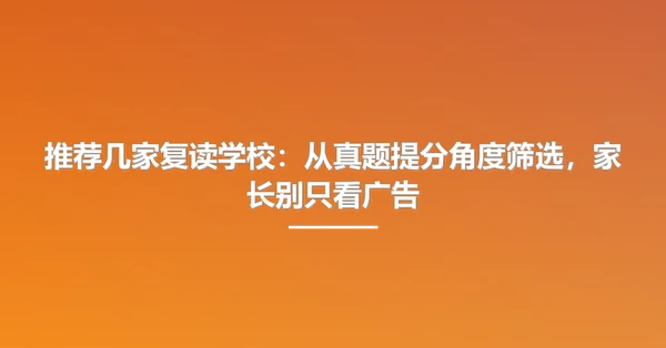 推荐几家复读学校:从真题提分角度筛选,家长别只看广告