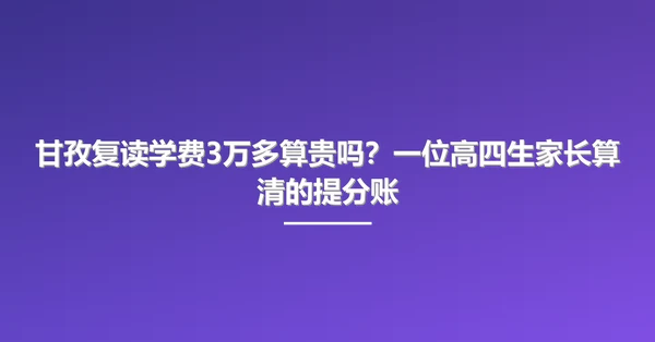 甘孜复读学费3万多算贵吗?一位高四生家长算清的提分账