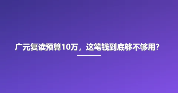 广元复读预算10万,这笔钱到底够不够用?