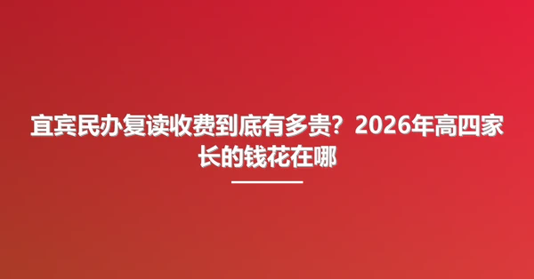 宜宾民办复读收费到底有多贵?2026年高四家长的钱花在哪