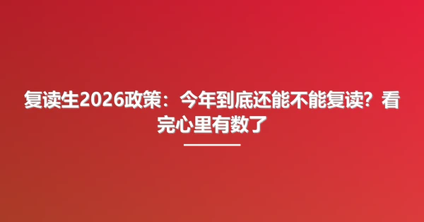 复读生2026政策:今年到底还能不能复读?看完心里有数了